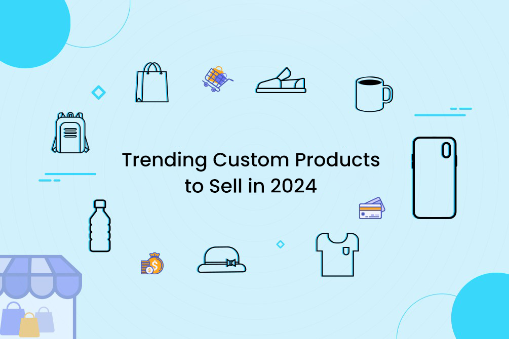 Top 25 Trending Custom Products to Sell in 2024