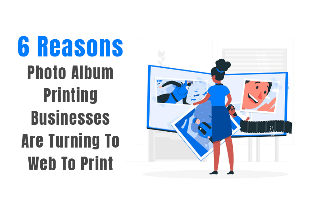 6 Reasons Photo Album Printing Businesses Are Turning To Web To Print