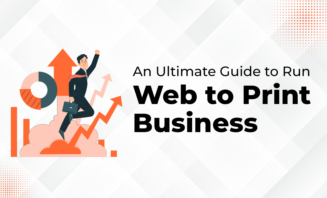 Web to Print Solutions - An Ultimate Guide to Run Web to Print Business